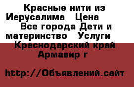 Красные нити из Иерусалима › Цена ­ 150 - Все города Дети и материнство » Услуги   . Краснодарский край,Армавир г.